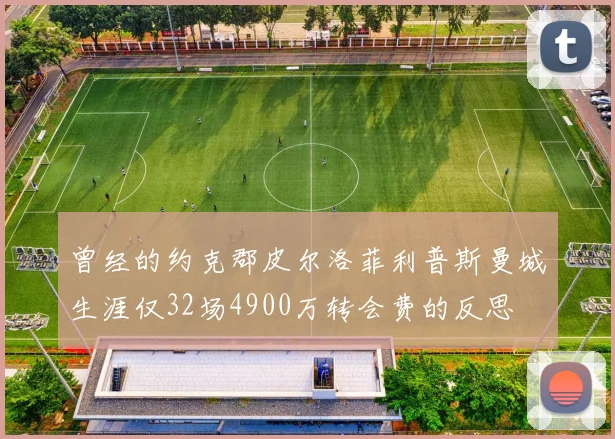 曾经的约克郡皮尔洛菲利普斯曼城生涯仅32场4900万转会费的反思