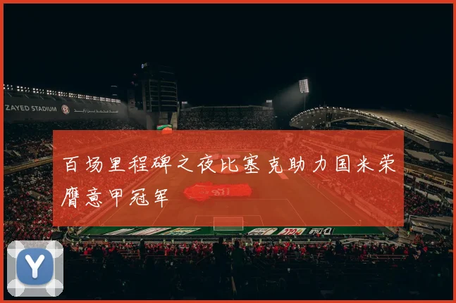百场里程碑之夜比塞克助力国米荣膺意甲冠军