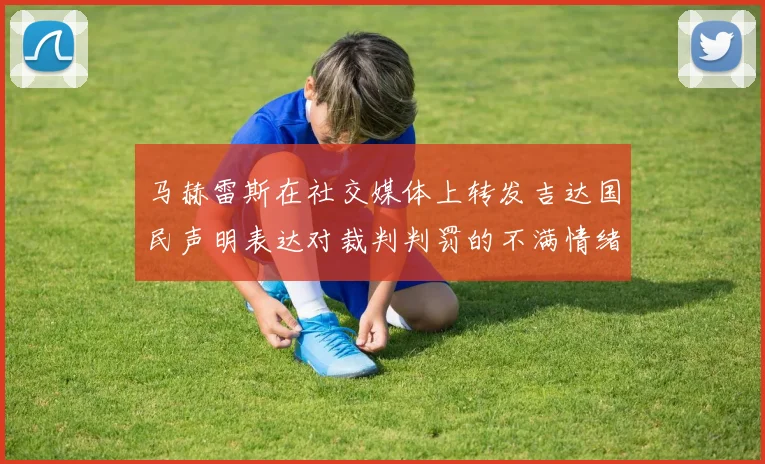 马赫雷斯在社交媒体上转发吉达国民声明表达对裁判判罚的不满情绪
