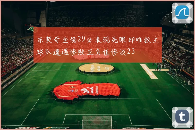 东契奇全场29分表现亮眼却难救主球队遭遇惨败正负值惨淡23