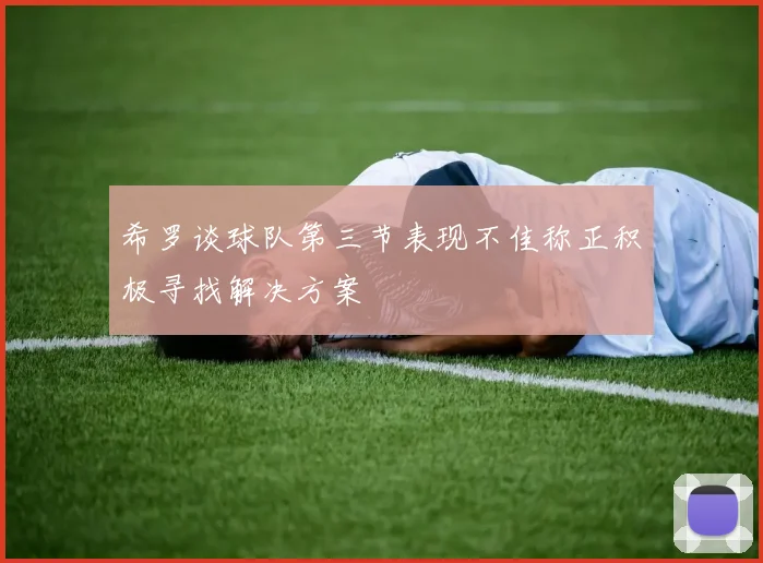 希罗谈球队第三节表现不佳称正积极寻找解决方案