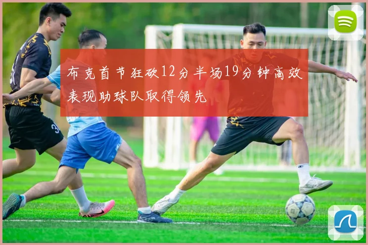 布克首节狂砍12分半场19分钟高效表现助球队取得领先