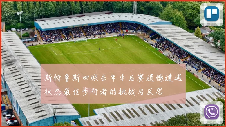 斯特鲁斯回顾去年季后赛遗憾遭遇状态最佳步行者的挑战与反思
