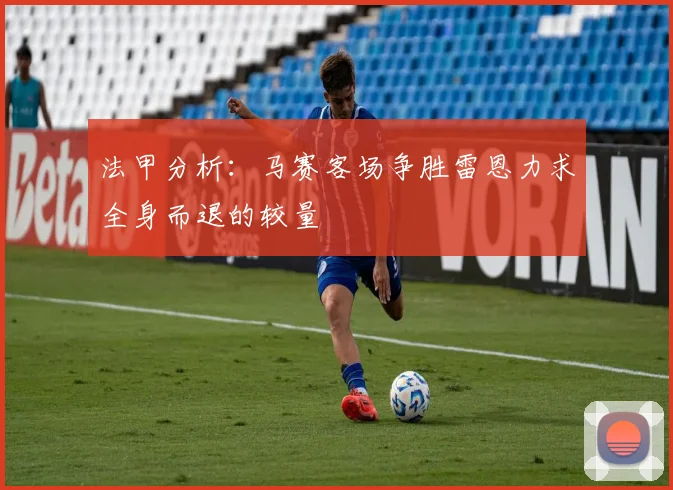 法甲分析：马赛客场争胜雷恩力求全身而退的较量