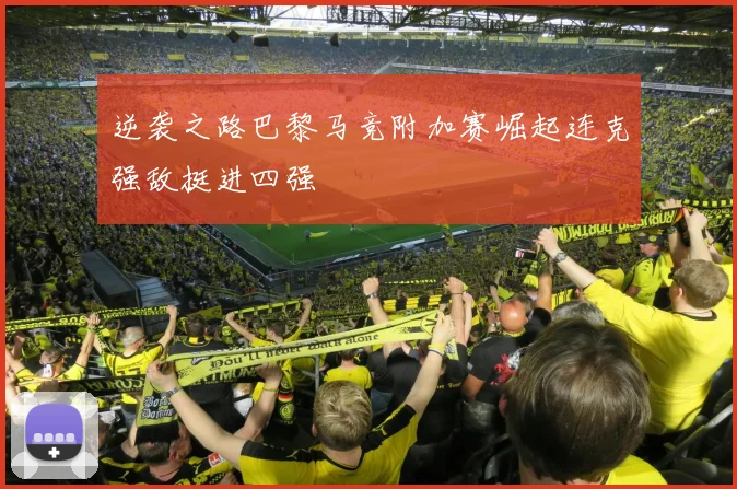 逆袭之路巴黎马竞附加赛崛起连克强敌挺进四强
