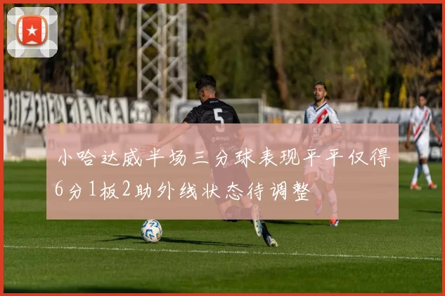 小哈达威半场三分球表现平平仅得6分1板2助外线状态待调整