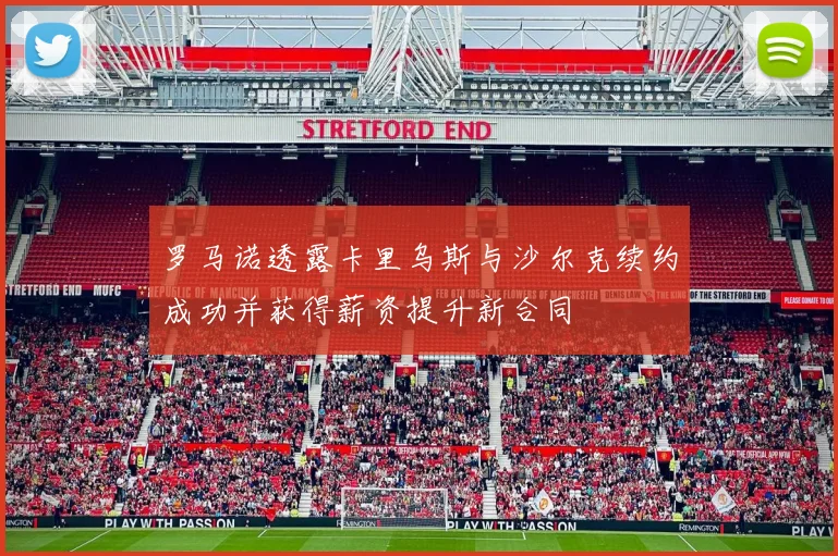 罗马诺透露卡里乌斯与沙尔克续约成功并获得薪资提升新合同