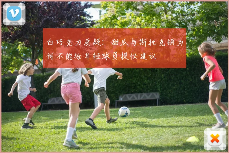白巧克力质疑：甜瓜与斯托克顿为何不能给年轻球员提供建议